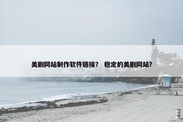 美剧网站制作软件链接？ 稳定的美剧网站？