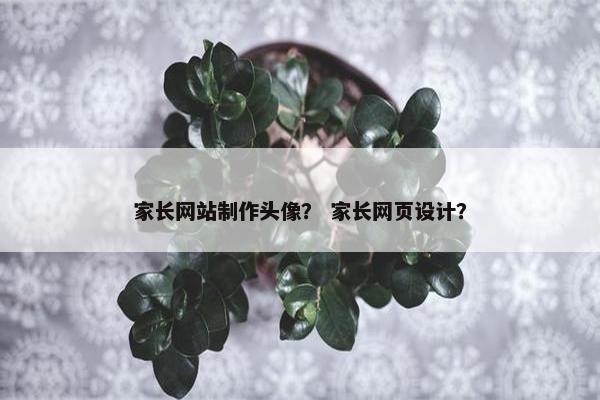 家长网站制作头像？ 家长网页设计？