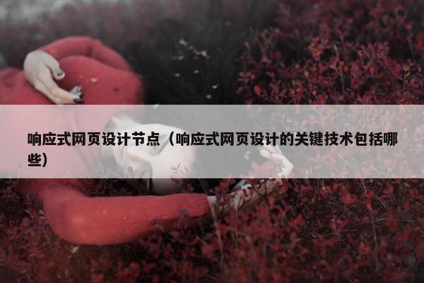 响应式网页设计节点（响应式网页设计的关键技术包括哪些）