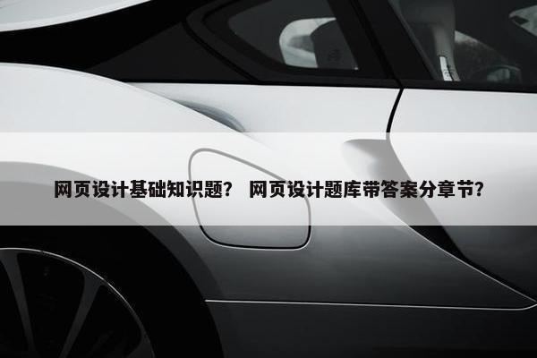 网页设计基础知识题？ 网页设计题库带答案分章节？