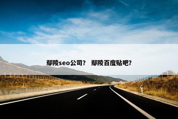 鄢陵seo公司？ 鄢陵百度贴吧？
