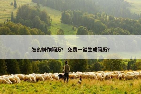 怎么制作简历？ 免费一键生成简历？
