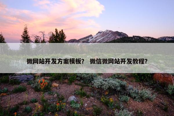 微网站开发方案模板？ 微信微网站开发教程？