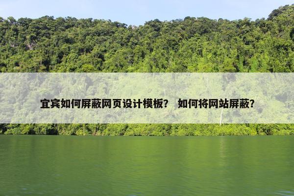 宜宾如何屏蔽网页设计模板？ 如何将网站屏蔽？