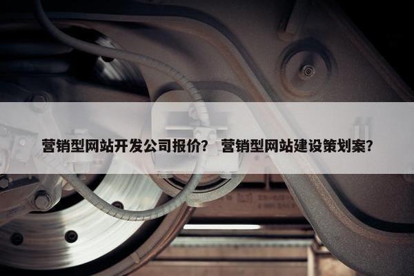 营销型网站开发公司报价？ 营销型网站建设策划案？