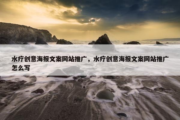 水疗创意海报文案网站推广，水疗创意海报文案网站推广怎么写