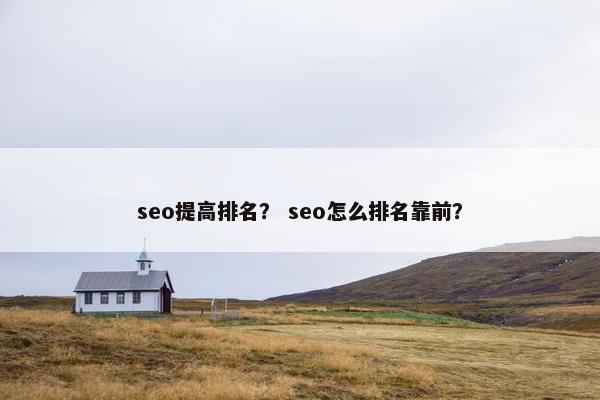 seo提高排名? seo怎么排名靠前? seo提高排名? seo怎么排名靠前?