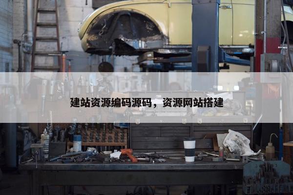 建站资源编码源码，资源网站搭建