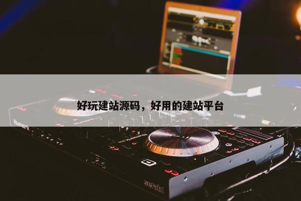 好玩建站源码，好用的建站平台