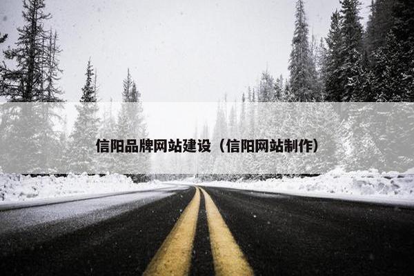 信阳品牌网站建设（信阳网站制作）