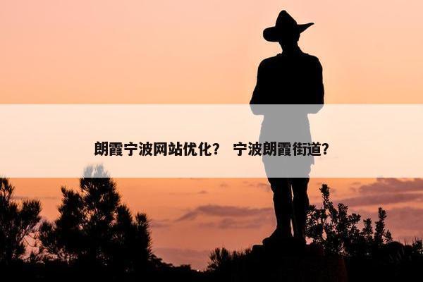 朗霞宁波网站优化？ 宁波朗霞街道？
