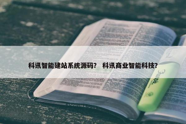科讯智能建站系统源码？ 科讯商业智能科技？