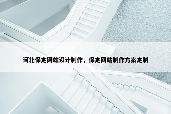 河北保定网站设计制作，保定网站制作方案定制