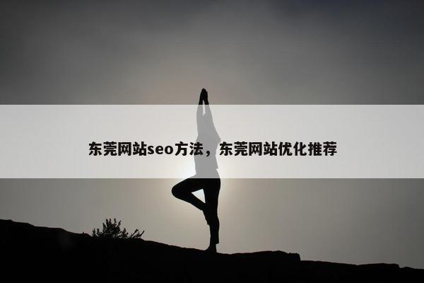 东莞网站seo方法，东莞网站优化推荐