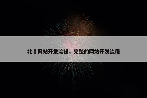 北滘网站开发流程，完整的网站开发流程