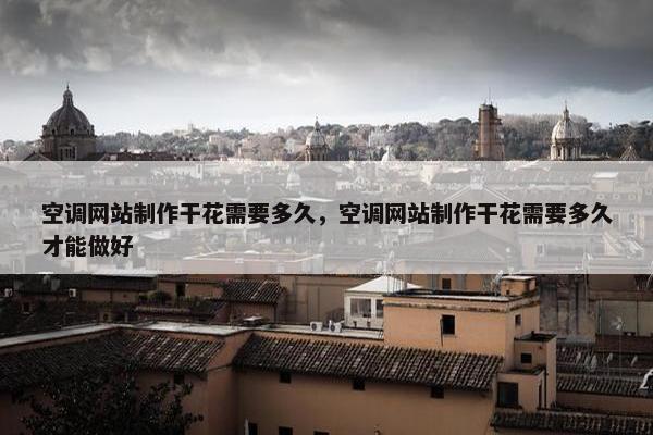 空调网站制作干花需要多久，空调网站制作干花需要多久才能做好