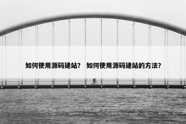 如何使用源码建站？ 如何使用源码建站的方法？