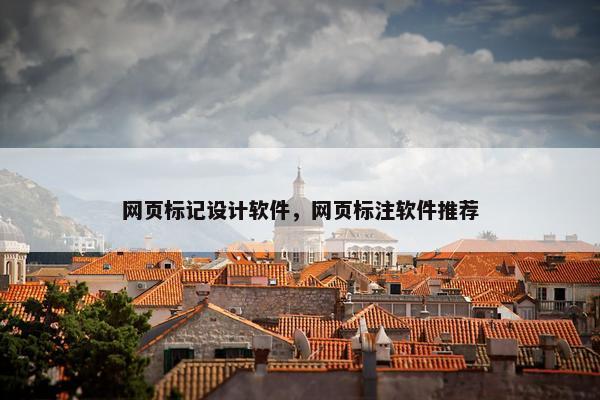 网页标记设计软件，网页标注软件推荐