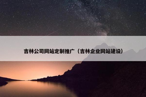 吉林公司网站定制推广（吉林企业网站建设）