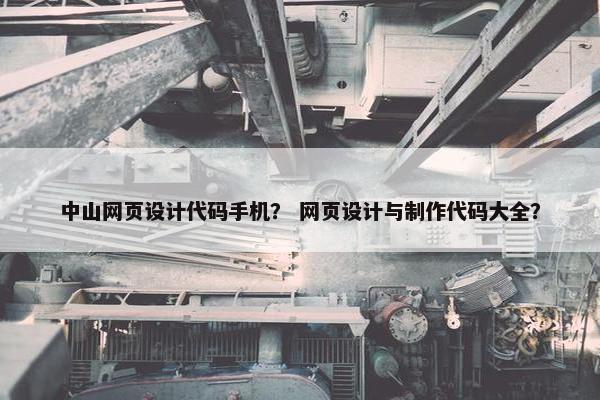 中山网页设计代码手机？ 网页设计与制作代码大全？