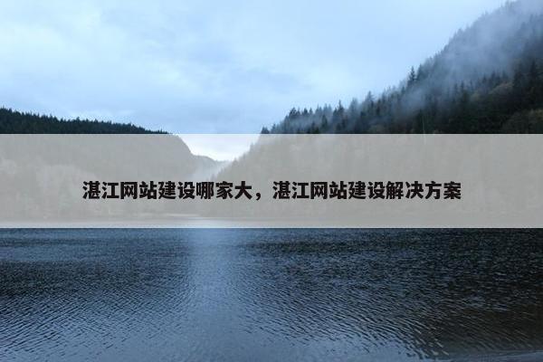 湛江网站建设哪家大，湛江网站建设解决方案