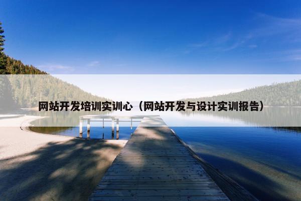 网站开发培训实训心（网站开发与设计实训报告）