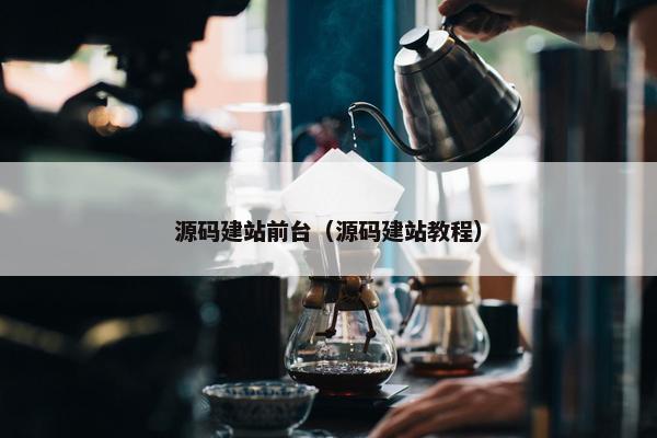 源码建站前台（源码建站教程）