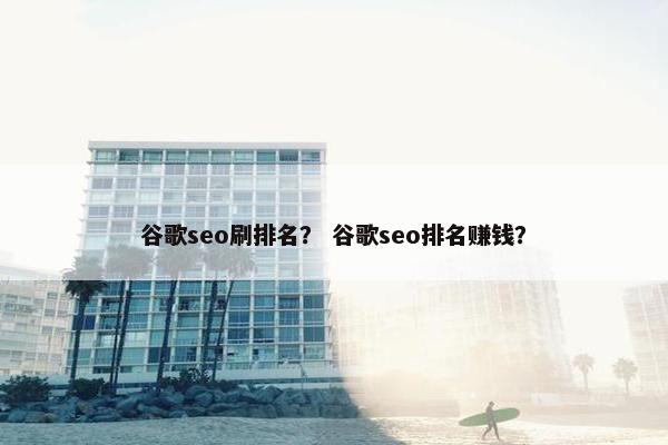 谷歌seo刷排名？ 谷歌seo排名赚钱？