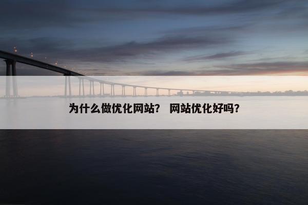 为什么做优化网站? 网站优化好吗? 为什么做优化网站? 网站优化好吗?