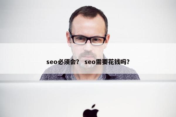 seo必须会？ seo需要花钱吗？