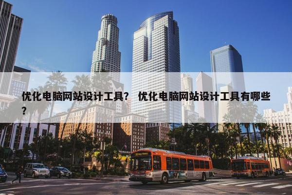 优化电脑网站设计工具？ 优化电脑网站设计工具有哪些？