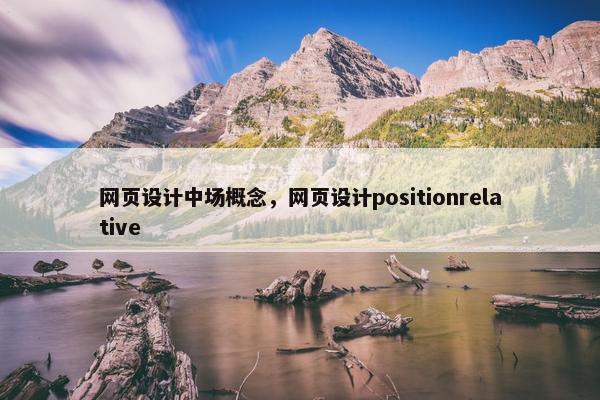 网页设计中场概念，网页设计positionrelative