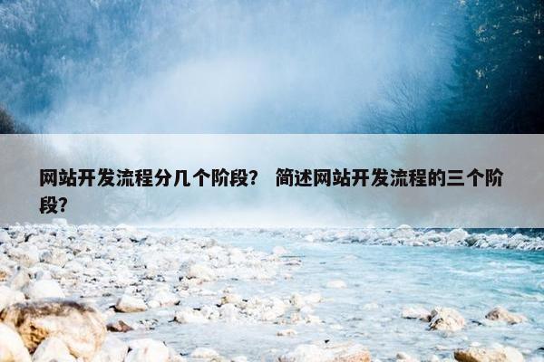 网站开发流程分几个阶段？ 简述网站开发流程的三个阶段？