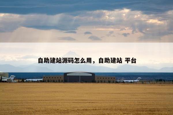 自助建站源码怎么用，自助建站 平台