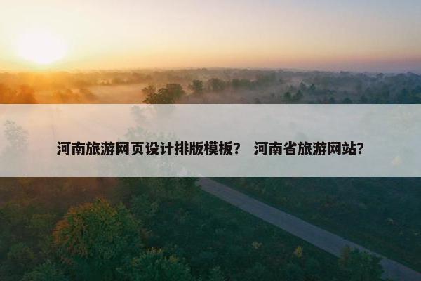 河南旅游网页设计排版模板？ 河南省旅游网站？