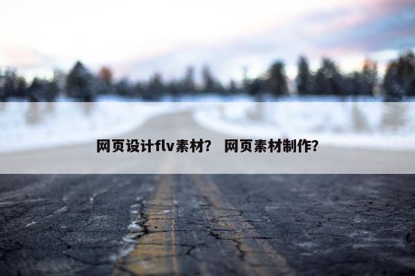 网页设计flv素材？ 网页素材制作？