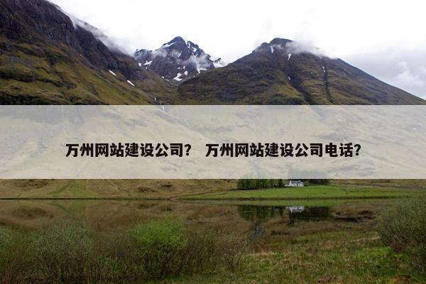 万州网站建设公司？ 万州网站建设公司电话？