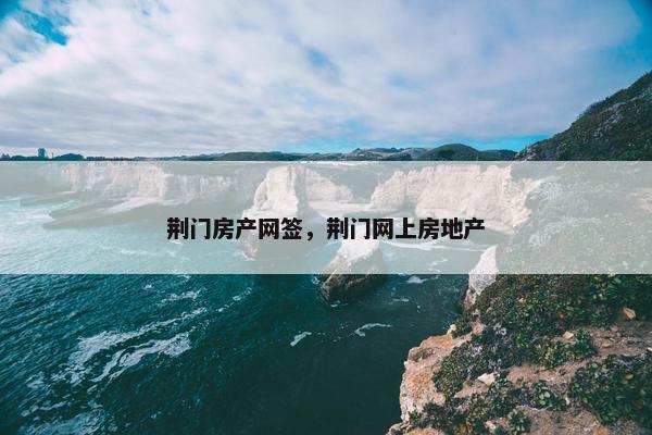 荆门房产网签，荆门网上房地产