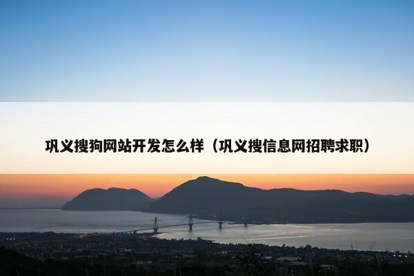 巩义搜狗网站开发怎么样（巩义搜信息网招聘求职）