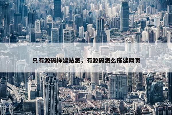 只有源码样建站怎，有源码怎么搭建网页