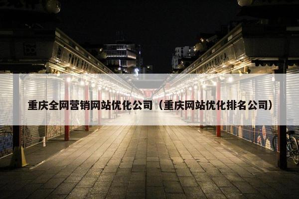 重庆全网营销网站优化公司（重庆网站优化排名公司）