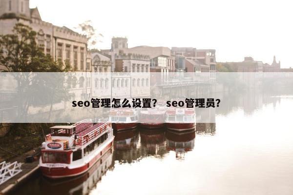 seo管理怎么设置？ seo管理员？