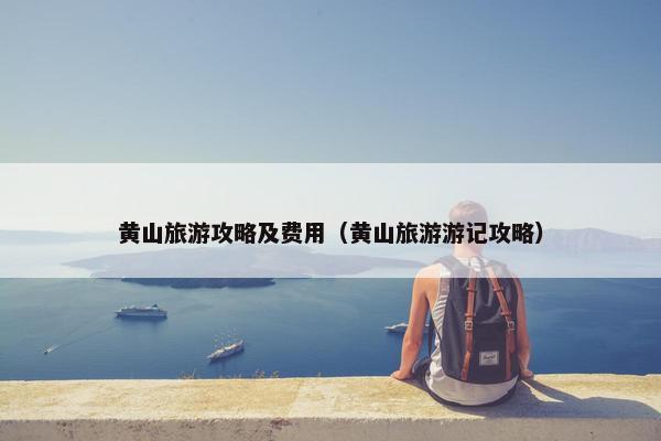 黄山旅游攻略及费用（黄山旅游游记攻略）