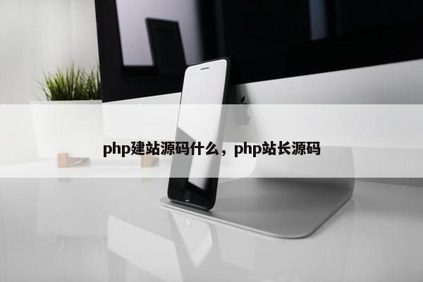 php建站源码什么，php站长源码