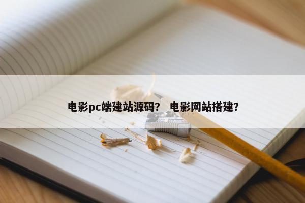 电影pc端建站源码？ 电影网站搭建？