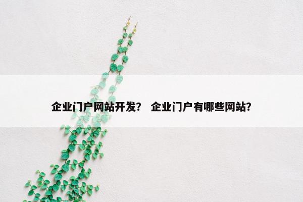 企业门户网站开发？ 企业门户有哪些网站？