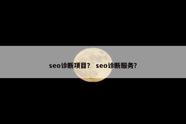 seo诊断项目? seo诊断服务? seo诊断项目? seo诊断服务?
