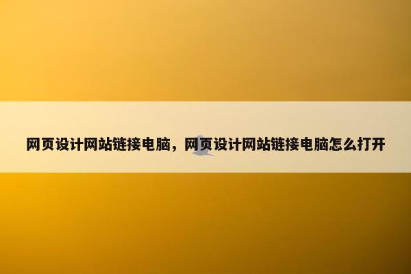 网页设计网站链接电脑，网页设计网站链接电脑怎么打开
