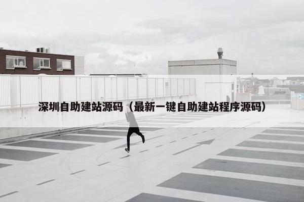 深圳自助建站源码（最新一键自助建站程序源码）