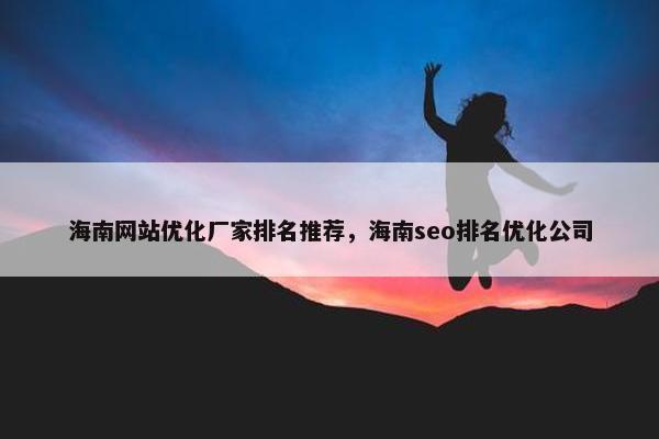 海南网站优化厂家排名推荐，海南seo排名优化公司